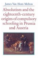 Absolutism and the Eighteenth-Century Origins of Compulsory Schooling in Prussia and Austria