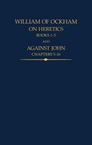 William of Ockham, On Heretics, Books 1-5 and Against John, Chapters 5-16