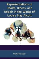 Representations of Health, Illness, and Repair in the Works of Louisa May Alcott