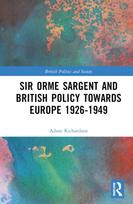 Sir Orme Sargent and British Policy Towards Europe, 1926–1949