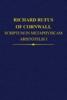 Richard Rufus of Cornwall: Scriptum in Metaphysicam Aristotelis I. Alpha to Epsilon