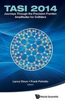 Journeys Through The Precision Frontier: Amplitudes For Colliders (Tasi 2014) - Proceedings Of The 2014 Theoretical Advanced Study Institute In Elementary Particle Physics