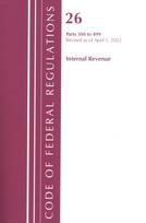Code of Federal Regulations, Title 26 Internal Revenue 300-499, Revised as of April 1, 2022