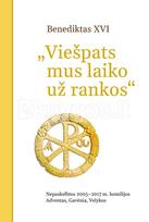 VIEŠPATS MUS LAIKO UŽ RANKOS. Nepaskelbtos 2005–2017 m. homilijos. Adventas, Gavėnia, Velykos - Benediktas XVI (Joseph Ratzinger)