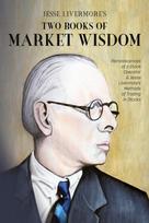 Jesse Livermores Two Books of Market Wisdom: Reminiscences of a Stock Operator & Jesse Livermores Methods of Trading in Stocks
