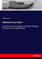 Mahomet and Islam: A Sketch of the Prophets Life from Original Sources and a Brief Outline...