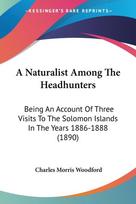 A Naturalist Among The Headhunters: Being An Account Of Three Visits To The Solomon Islands In The Years 1886-1888 (1890)