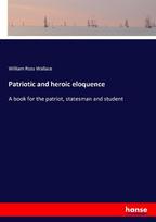 Patriotic and heroic eloquence: A book for the patriot, statesman and student