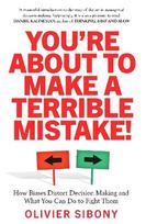 You'Re About to Make a Terrible Mistake!: How Biases Distort Decision-Making and What You Can Do to Fight Them