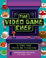 Video Game Chef: 76 Iconic Foods from Pac-Man to Elden Ring