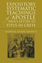 Expository Systematic Teachings of Apostle Pauls Letter to Titus in Crete, Expository Systematic Teachings of Apostle Pauls Letter to Titus in Crete