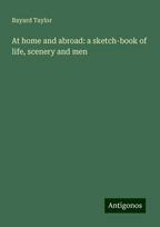At home and abroad: a sketch-book of life, scenery and men, At home and abroad: a sketch-book of life, scenery and men