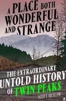 A Place Both Wonderful and Strange: The Extraordinary Untold History of Twin Peaks, A Place Both Wonderful and Strange: The Extraordinary Untold History of Twin Peaks