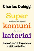 Superkomunikatoriai. Kaip užmegzti tarpusavio ryšį ir susikalbėti - Charles Duhigg