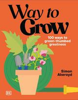 Way to Grow: Over 100 Hacks for Green-Thumbed Greatness