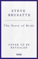 The Story of Birds: An Evolutionary History of the Dinosaurs That Live Among Us