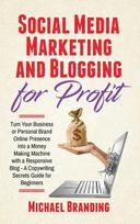 Social Media Marketing and Blogging for Profit: Turn Your Business or Personal Brand Online Presence into a Money Making Machine with a Responsive Blog - A Copywriting Secrets Guide for Beginners