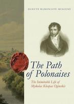 The Path of Polonaises. The Inimitable Life of Mykolas Kleopas Oginskis - Danutė Ramonaitė-Mukienė