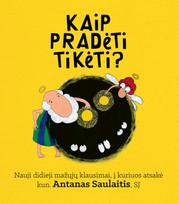 Kaip pradėti tikėti? Nauji didieji mažųjų klausimai, į kuriuos atsakė kun. Antanas Saulaitis - Gabrielė Gailiūtė-Bernotienė