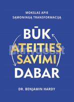 BŪK ATEITIES SAVIMI DABAR. Mokslas apie sąmoningą transformaciją - Benjamin Hardy