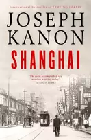 KNYGA Joseph Kanon Shanghai, A gripping new wartime thriller from 'the most accomplished spy novelist working today' (Sunday Times)