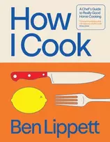KNYGA Lippet Ben How I Cook, A Chef’s Guide to Really Good Home Cooking