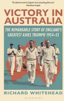 KNYGA Richard Whitehead Victory in Australia, The Remarkable Story of England's Greatest Ashes Triumph 1954-55