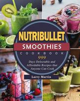 Nutribullet Smoothies Cookbook 999: 999 Days Delectable and Affordable Recipes that Anyone Can Cook, Nutribullet Smoothies Cookbook 999: 999 Days Delectable and Affordable Recipes that Anyone Can Cook