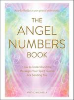 The Angel Numbers Book: How to Understand the Messages Your Spirit Guides Are Sending You