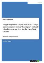 King Kong in the city of New York. Kongs transformation from a beast-god on Scull Island to an attraction for the New York citizens: Plan for an oral presentation