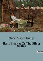 Hans Brinker Or The Silver Skates: A Tale of Courage and Perseverance in the Frozen Canals of Holland
