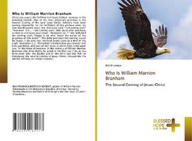 Who Is William Marrion Branham: The Second Coming of Jesus-Christ