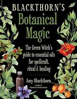 Blackthorns Botanical Magic: The Green Witchs Guide to Essential Oils for Spellcraft, Ritual & Healing
