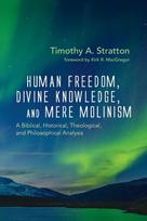 Human Freedom, Divine Knowledge, and Mere Molinism: A Biblical, Historical, Theological, and Philosophical Analysis