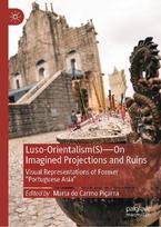 Luso-Orientalism(s)-On Imagined Projections And Ruins: Visual Representations Of Former Portuguese Asia
