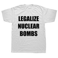 Legalize Nuclear Bombs T Shirt Funny Quotes Music Trend Fans Streetwear O-neck Cotton Unisex Casual T-shirts EU Size S