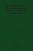The French Garden - A Diary and Manual of Intensive Cultivation or Market Gardening