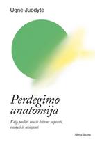Perdegimo anatomija. Kaip padėti sau ir kitam: suprasti, valdyti ir atsigauti - Ugnė Juodytė
