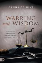 Warring with Wisdom: Your Strategy for Victorious Spiritual Warfare: Body, Soul, and Spirit