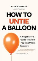 How to Untie a Balloon: A Negotiators Guide to Avoid Popping Under Pressure (Conflict Resolution Strategies, Difficult Conversations)