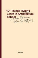 101 Things I Didn't Learn In Architecture School: And wish I had known before my first job