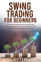 Swing Trading for Beginners: Turn Price Swings into Profits Using Simple Trading Strategies in the Financial Markets Today with Zero Trading Experience Required, Swing Trading for Beginners: Turn Price Swings into Profits Using Simple Trading Strategies in the Financial Markets Today with Zero Trading Experience Required