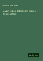 A visit to Bois dHaine, the home of Louise Lateau, A visit to Bois dHaine, the home of Louise Lateau