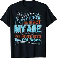 I Don't Know How Act My Age I've Never Been This Old Before Tee Unisex T-shirt S įvairiaspalvis