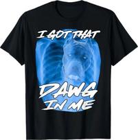 I Got That Dawg in Me Xray Pitbull Ironic Meme Viral Quote T-Shirt 4XL