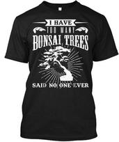 Funny I Have Too Many Bonsai Trees Said T-Shirt Made in the USA Size S to 5XL L
