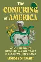 The Conjuring of America: Mojos, Mermaids, Medicine, and 400 Years of Black Women's Magic