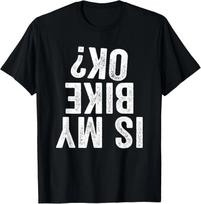 Is My Bike OK? Funny Motorcycle Dirt Bike Biker T- Shirt Gift T- Shirt 2XL