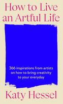How To Live An Artful Life: 366 Inspirations from Artists on how to Bring Creativity to Your Everyday