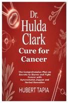 Dr. Hulda Clark Cure for Cancer: The Comprehensive Plan on Secrets to Starve and Fight Cancer with Syncrometer,Zapper and Herbal Remedies